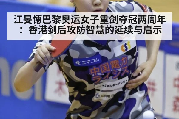 江旻憓巴黎奥运女子重剑夺冠两周年：香港剑后攻防智慧的延续与启示