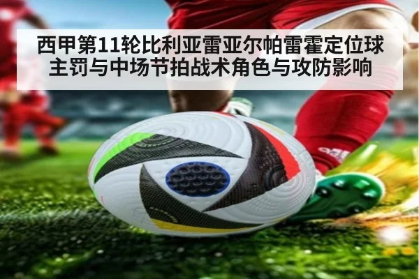 西甲第11轮比利亚雷亚尔帕雷霍定位球主罚与中场节拍战术角色与攻防影响